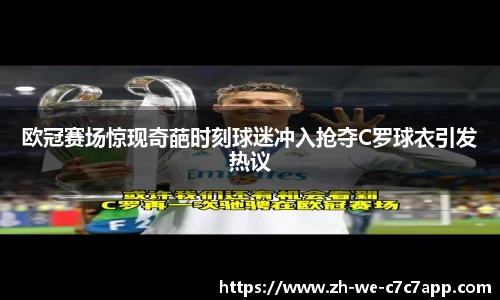 欧冠赛场惊现奇葩时刻球迷冲入抢夺C罗球衣引发热议