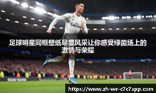 足球明星同框壁纸尽显风采让你感受绿茵场上的激情与荣耀