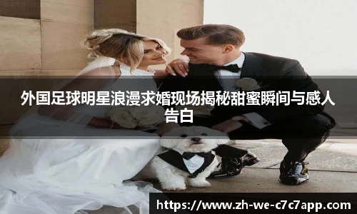 外国足球明星浪漫求婚现场揭秘甜蜜瞬间与感人告白
