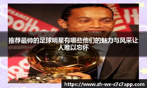 推荐最帅的足球明星有哪些他们的魅力与风采让人难以忘怀